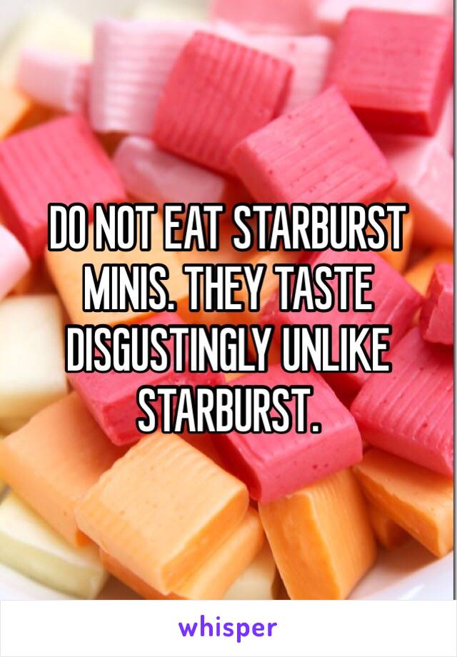 DO NOT EAT STARBURST MINIS. THEY TASTE DISGUSTINGLY UNLIKE STARBURST. 