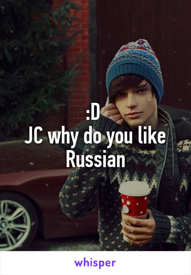 :D 
JC why do you like Russian