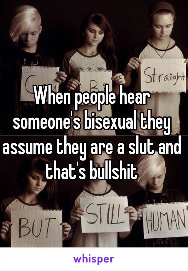 When people hear someone's bisexual they assume they are a slut and that's bullshit
