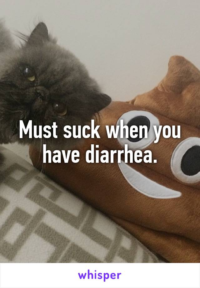 Must suck when you have diarrhea.