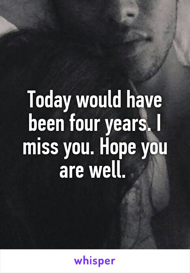 Today would have been four years. I miss you. Hope you are well. 