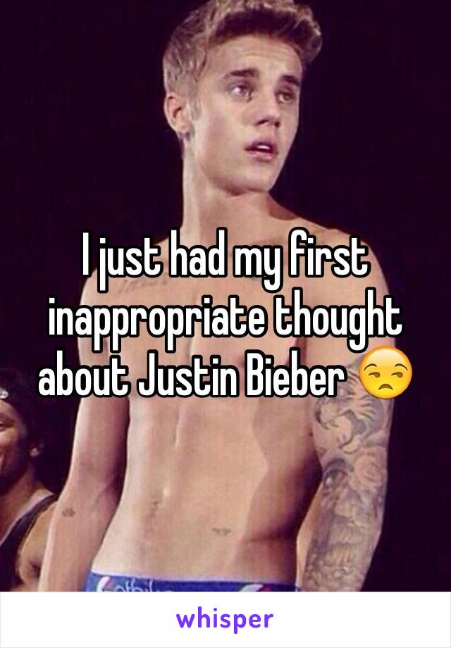 I just had my first inappropriate thought about Justin Bieber 😒