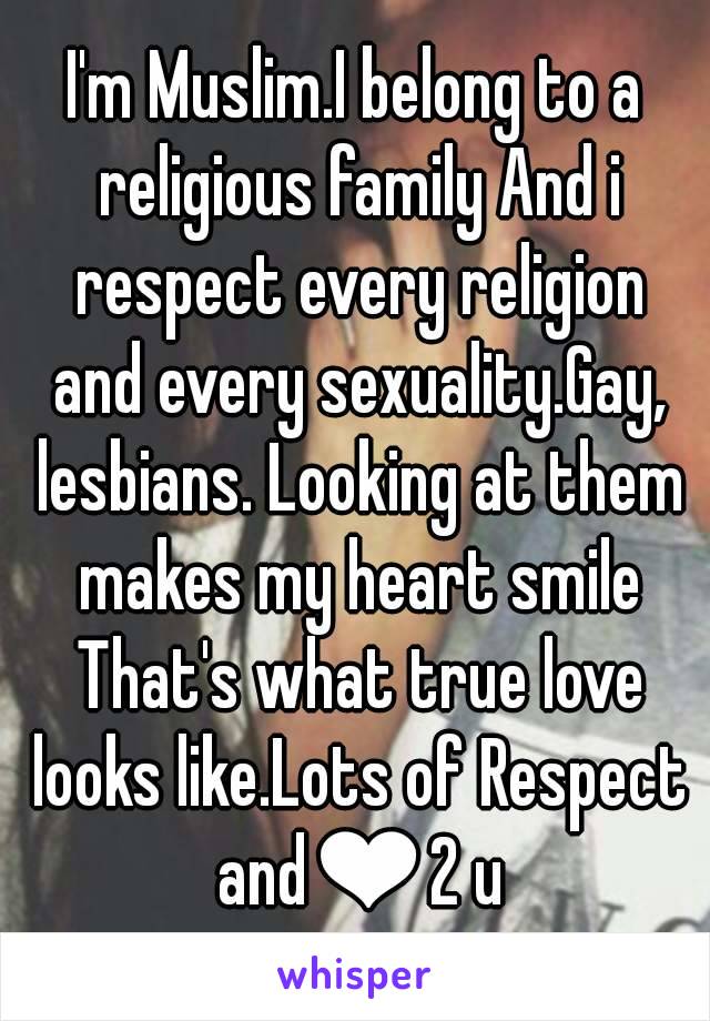 I'm Muslim.I belong to a religious family And i respect every religion and every sexuality.Gay, lesbians. Looking at them makes my heart smile That's what true love looks like.Lots of Respect and❤2 u