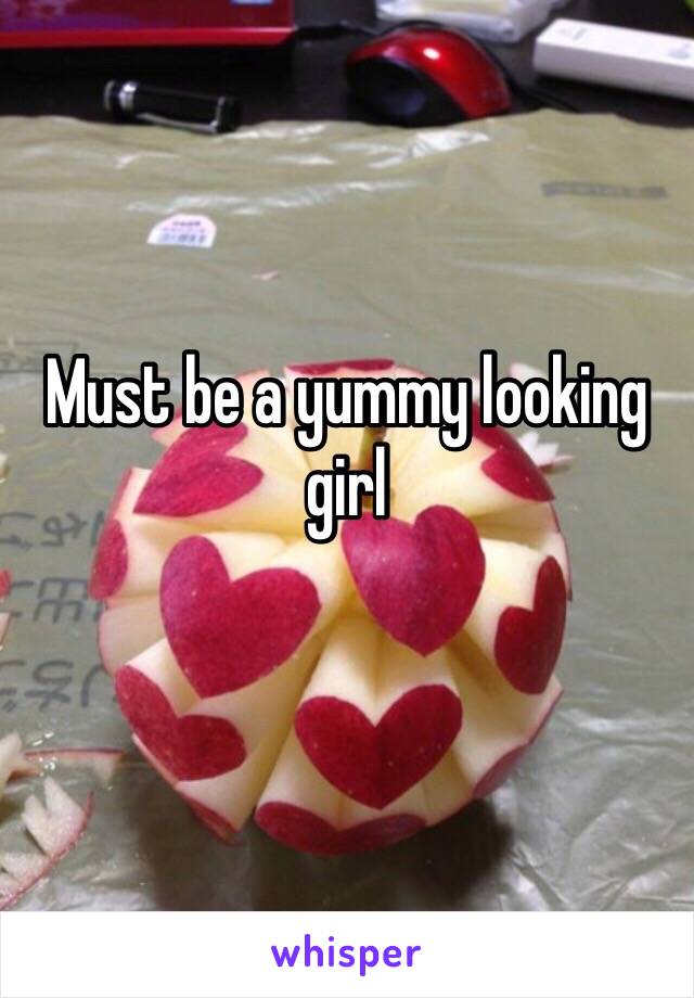 Must be a yummy looking girl
