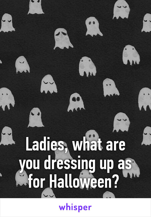 





Ladies, what are you dressing up as for Halloween? 