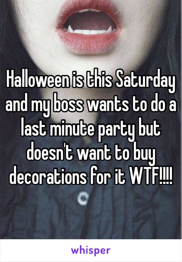 Halloween is this Saturday and my boss wants to do a last minute party but doesn't want to buy decorations for it WTF!!!!