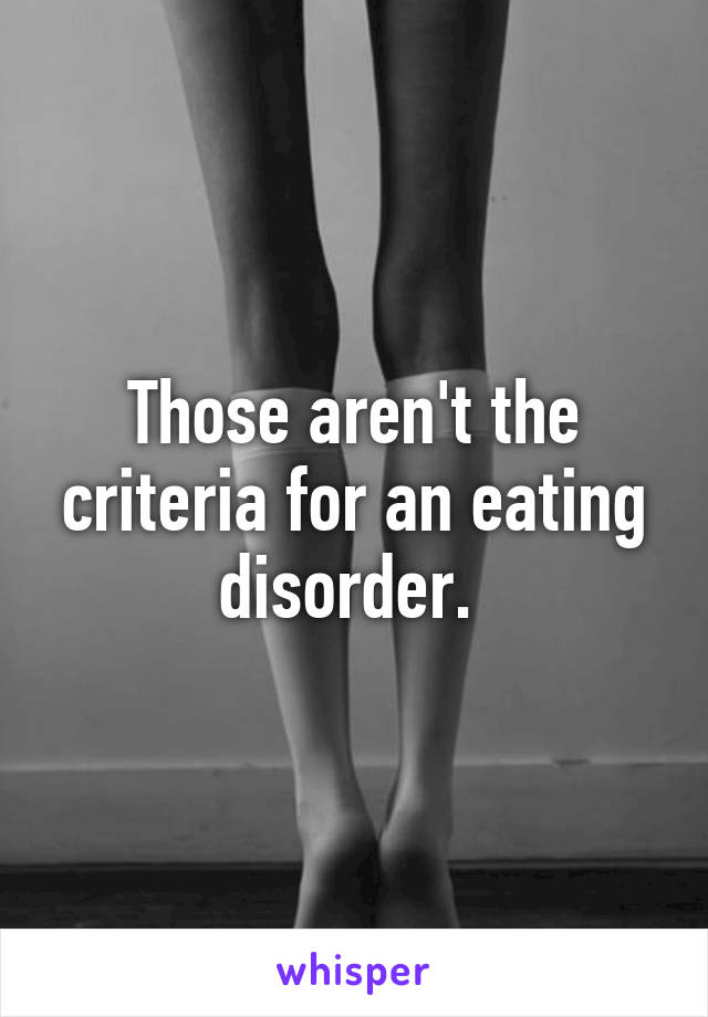 Those aren't the criteria for an eating disorder. 