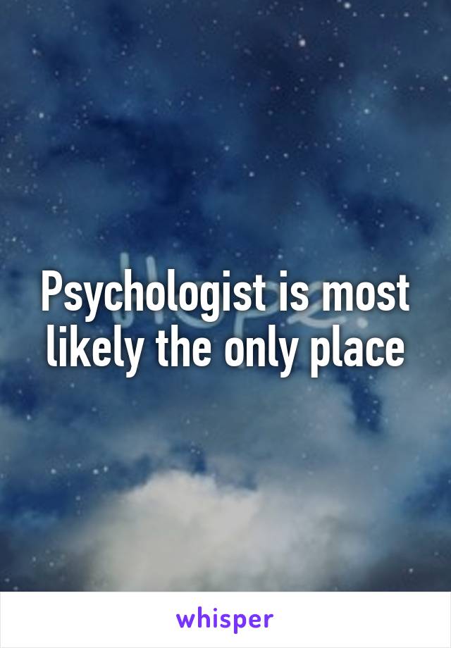 Psychologist is most likely the only place