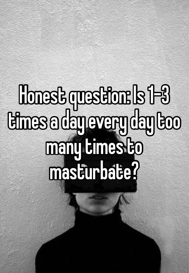 honest-question-is-1-3-times-a-day-every-day-too-many-times-to-masturbate