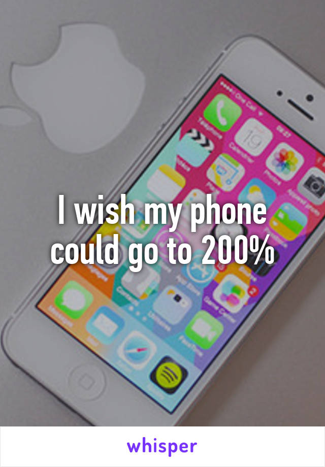 I wish my phone could go to 200%