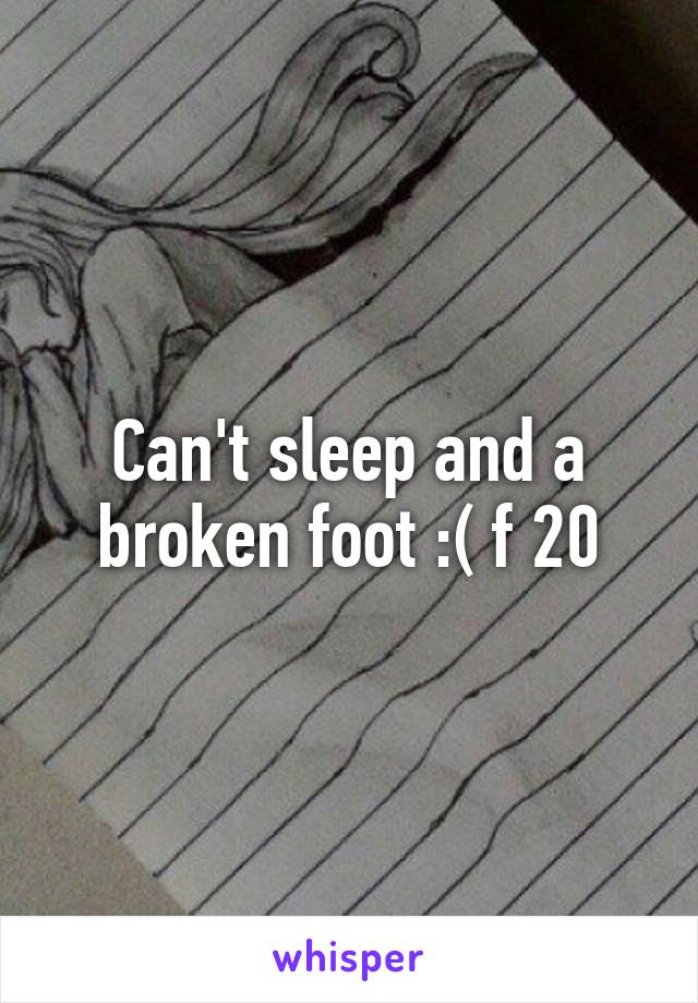 Can't sleep and a broken foot :( f 20