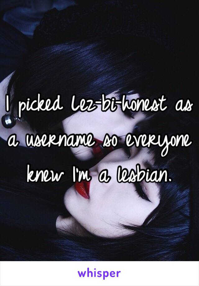 I picked Lez-bi-honest as a username so everyone knew I'm a lesbian. 