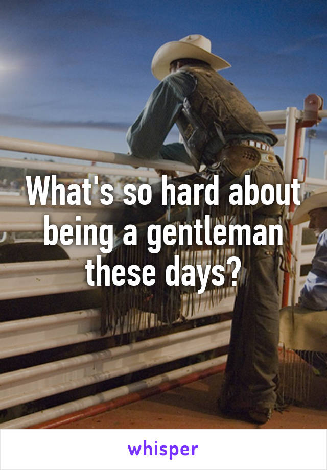 What's so hard about being a gentleman these days?