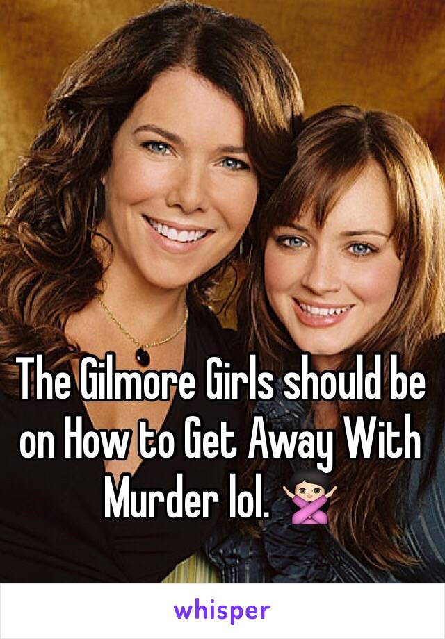 The Gilmore Girls should be on How to Get Away With Murder lol. 🙅🏻