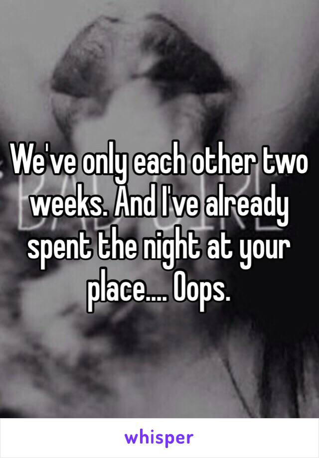 We've only each other two weeks. And I've already spent the night at your place.... Oops.  