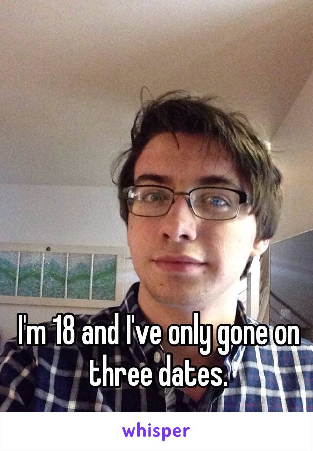 I'm 18 and I've only gone on three dates.
