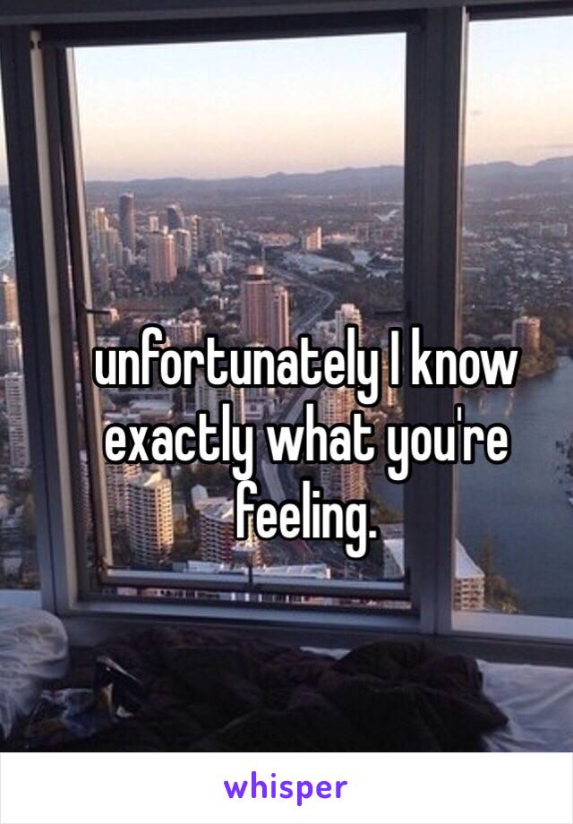 unfortunately I know exactly what you're feeling. 