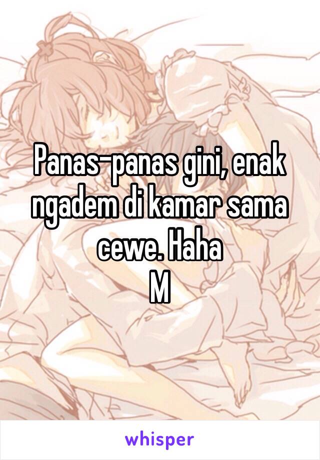 Panas-panas gini, enak ngadem di kamar sama cewe. Haha
M