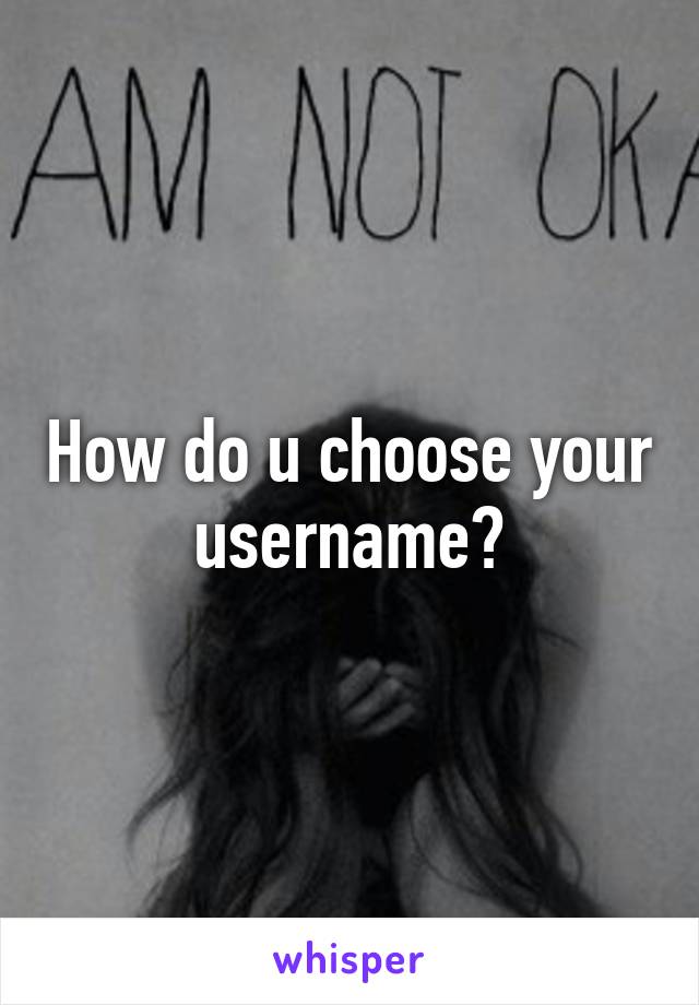 How do u choose your username?