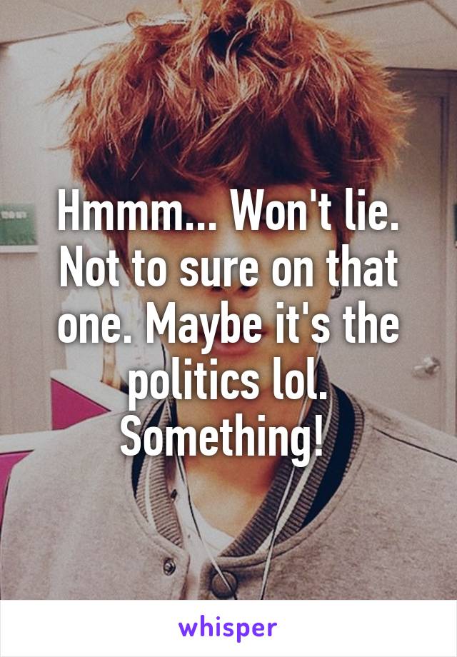 Hmmm... Won't lie. Not to sure on that one. Maybe it's the politics lol. Something! 