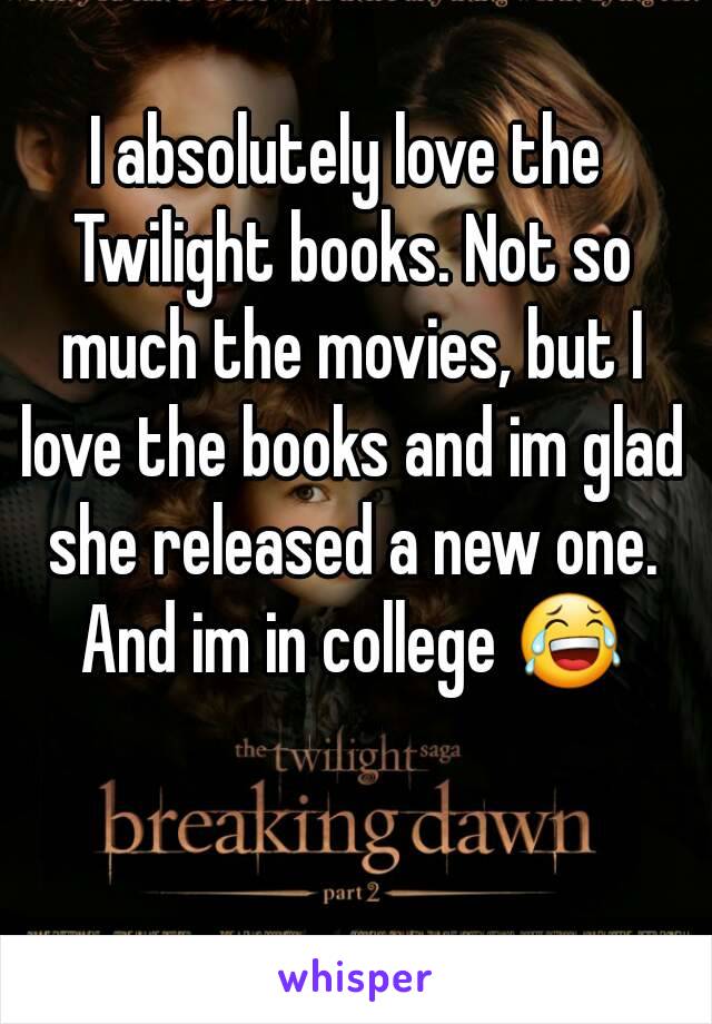 I absolutely love the Twilight books. Not so much the movies, but I love the books and im glad she released a new one. And im in college 😂