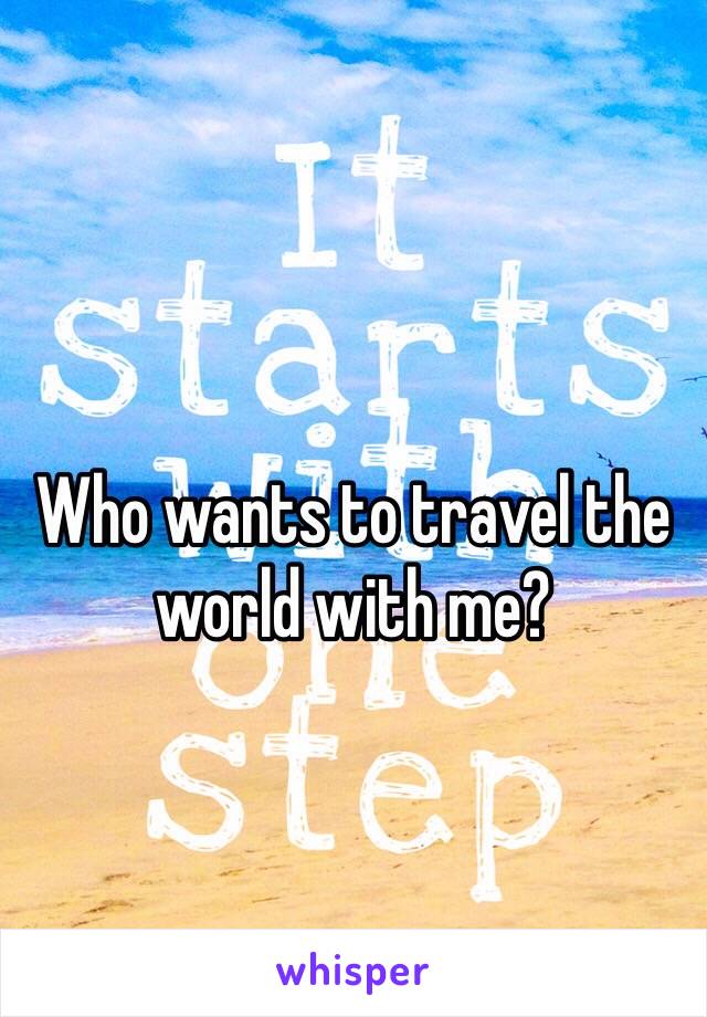 Who wants to travel the world with me? 