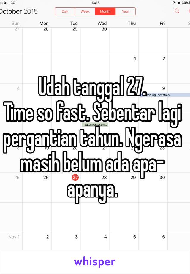 Udah tanggal 27.
Time so fast. Sebentar lagi pergantian tahun. Ngerasa masih belum ada apa-apanya. 