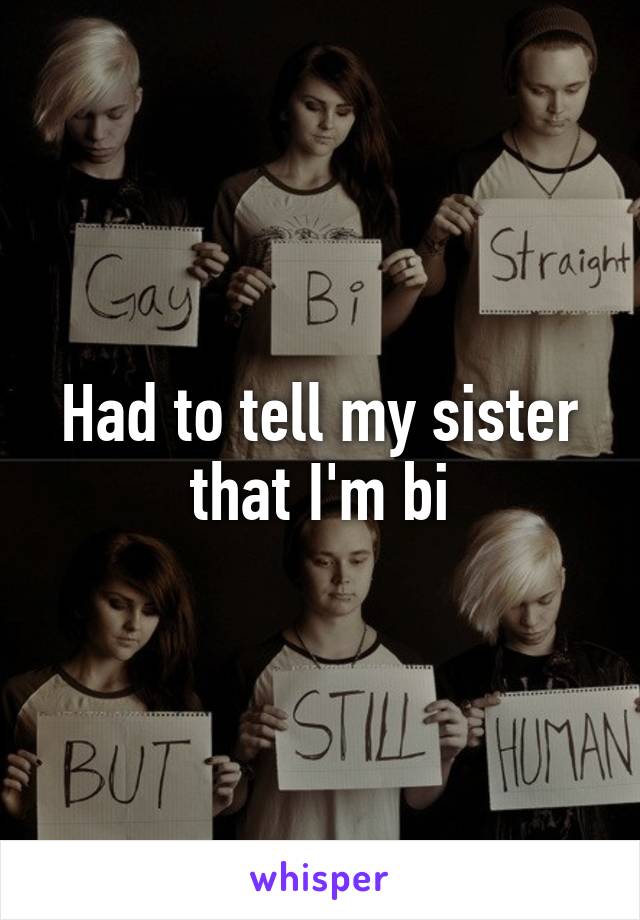 Had to tell my sister that I'm bi