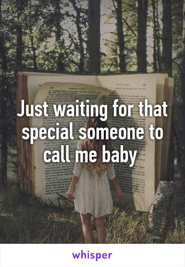 Just waiting for that special someone to call me baby 