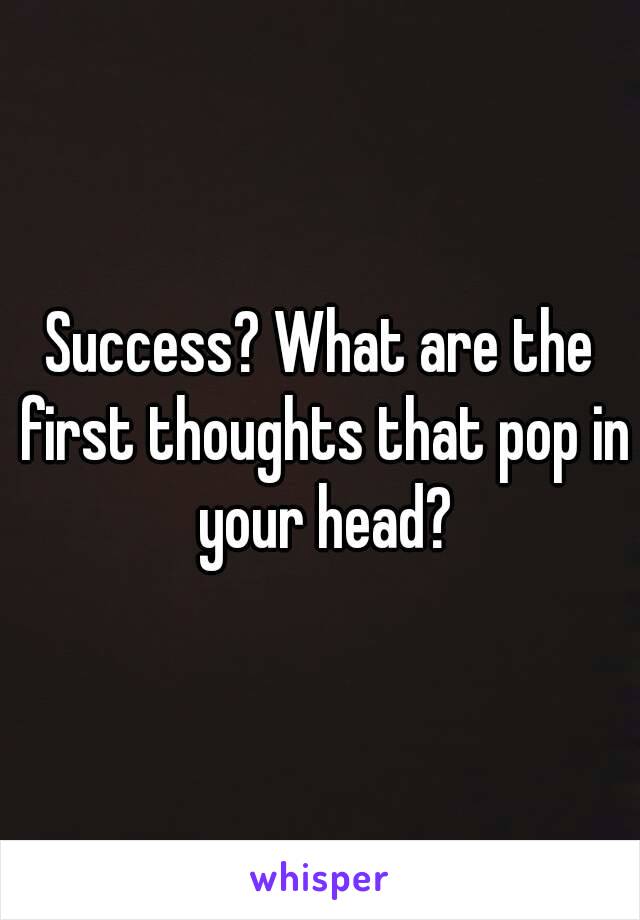 Success? What are the first thoughts that pop in your head?