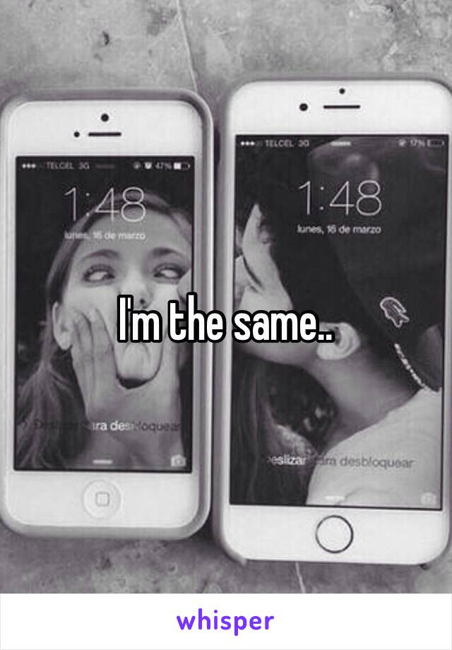 I'm the same..