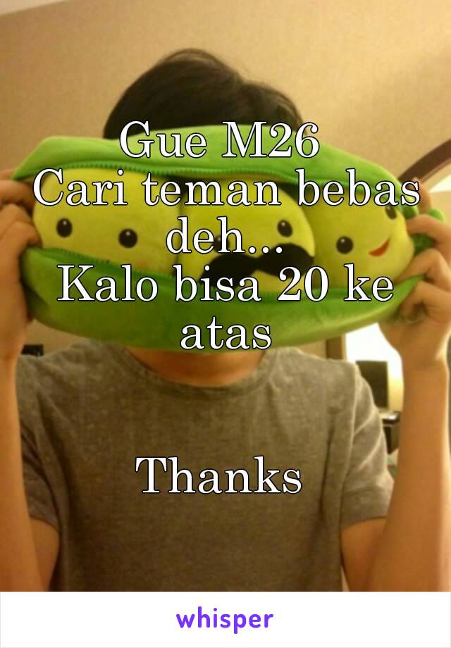 Gue M26 
Cari teman bebas deh... 
Kalo bisa 20 ke atas 


Thanks 