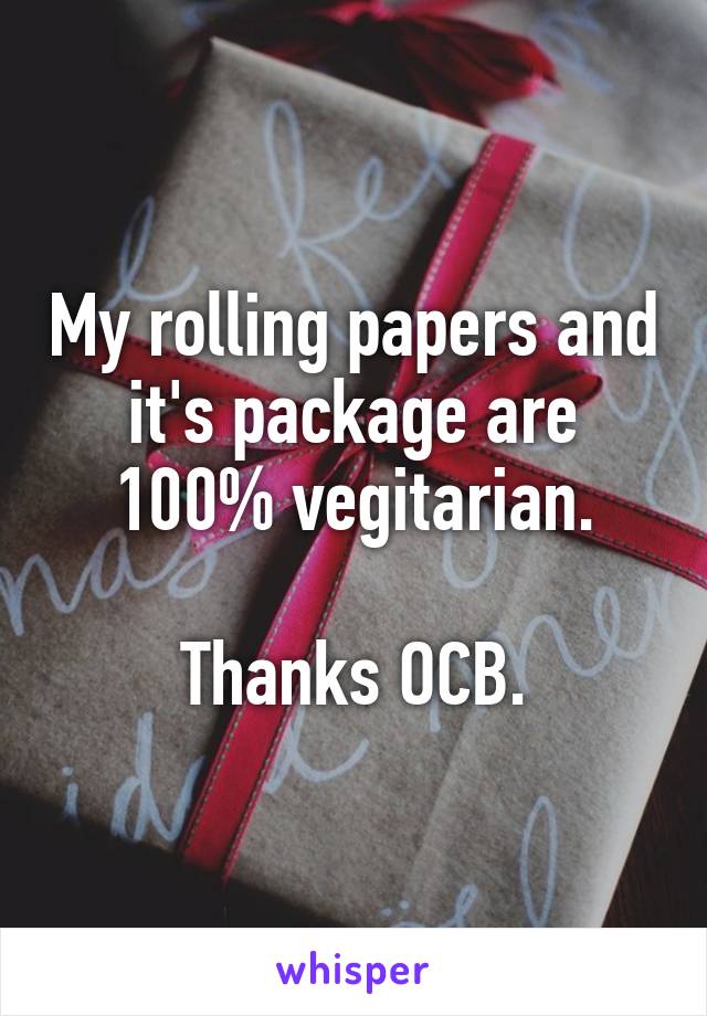 My rolling papers and it's package are 100% vegitarian.

Thanks OCB.