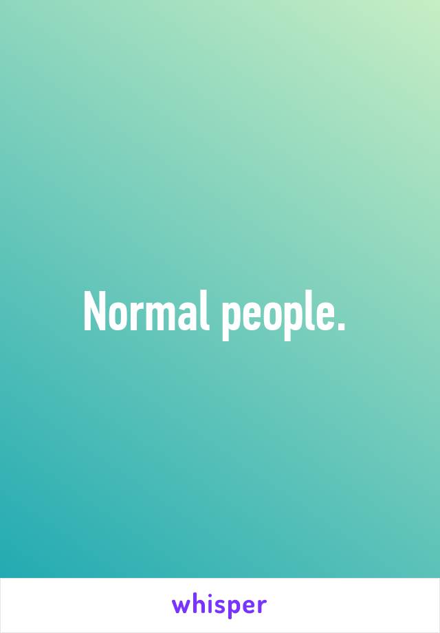 Normal people. 