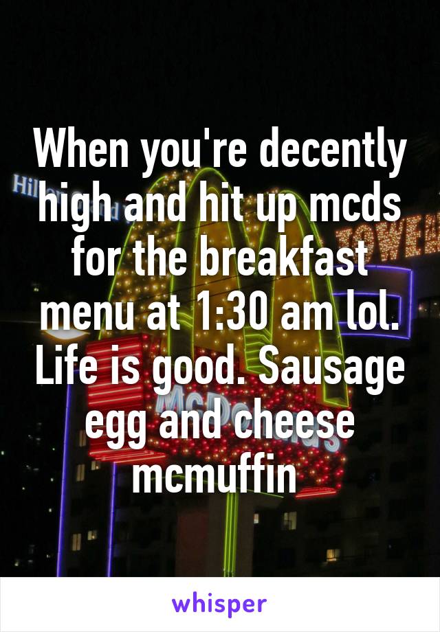 When you're decently high and hit up mcds for the breakfast menu at 1:30 am lol. Life is good. Sausage egg and cheese mcmuffin 