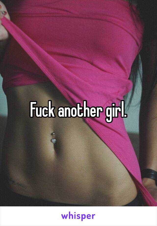 Fuck another girl.