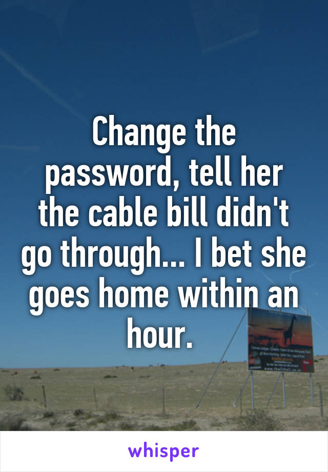 Change the password, tell her the cable bill didn't go through... I bet she goes home within an hour. 