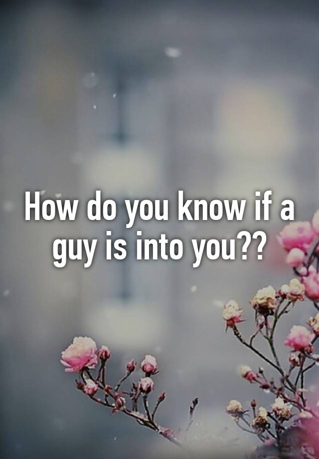 how-do-you-know-if-a-guy-is-into-you