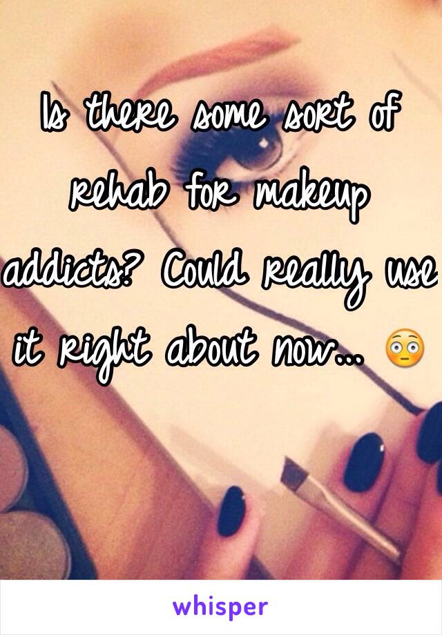 Is there some sort of rehab for makeup addicts? Could really use it right about now... 😳
