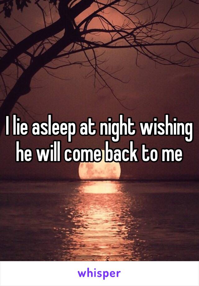 I lie asleep at night wishing he will come back to me