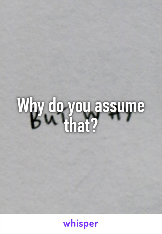 Why do you assume that?