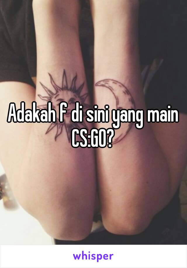 Adakah f di sini yang main CS:GO? 