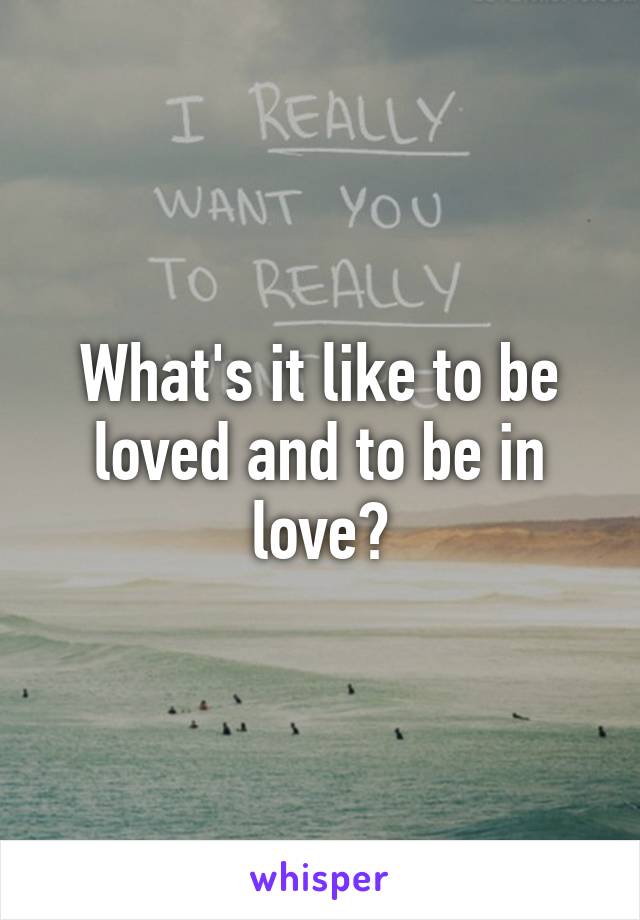 What's it like to be loved and to be in love?