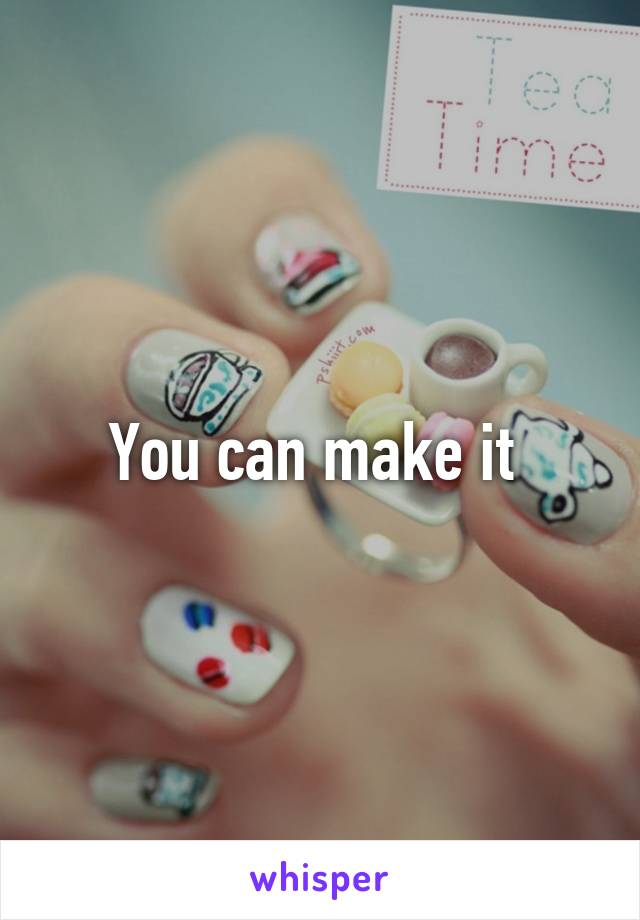 You can make it 