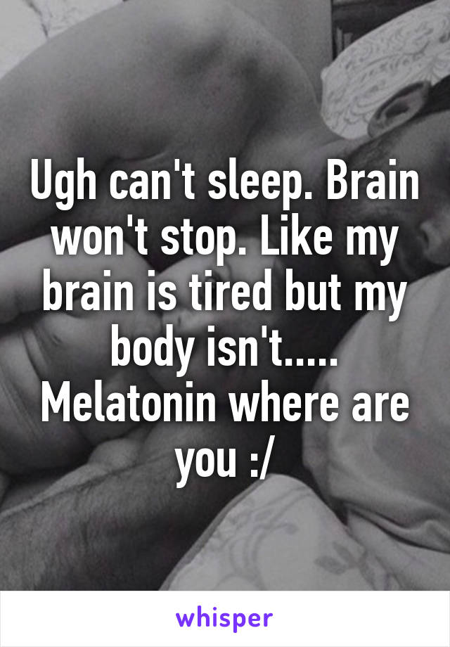 Ugh can't sleep. Brain won't stop. Like my brain is tired but my body isn't..... Melatonin where are you :/