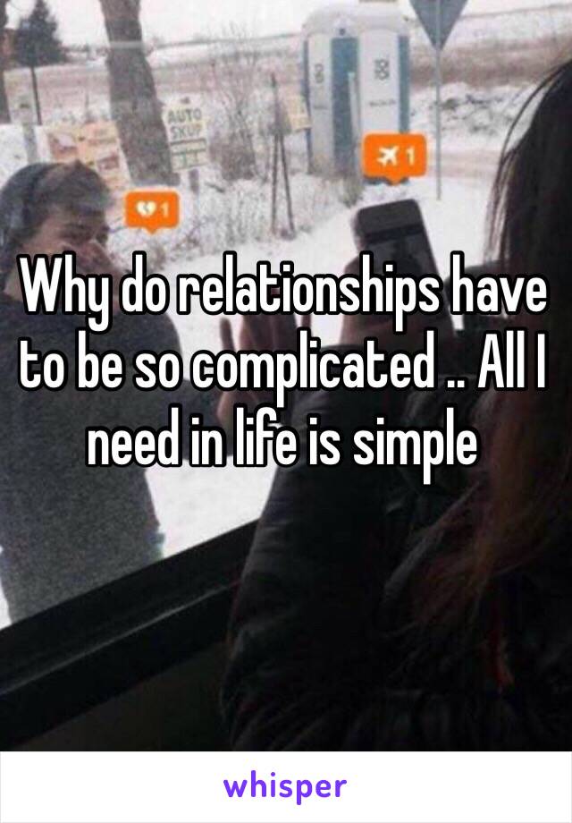 Why do relationships have to be so complicated .. All I need in life is simple 
