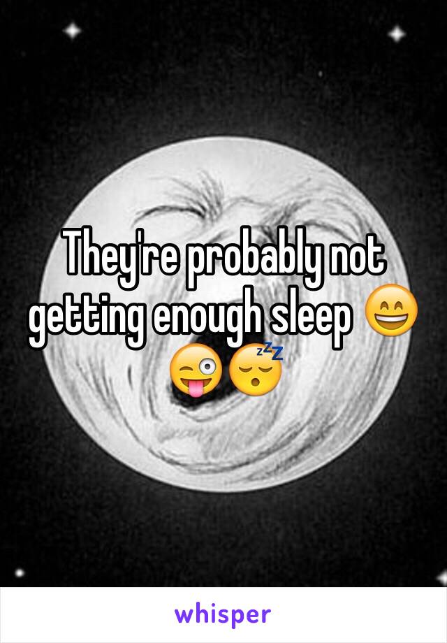 They're probably not getting enough sleep 😄😜😴