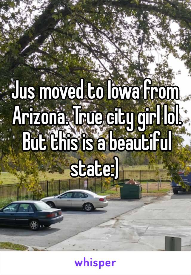 Jus moved to Iowa from Arizona. True city girl lol. But this is a beautiful state:) 