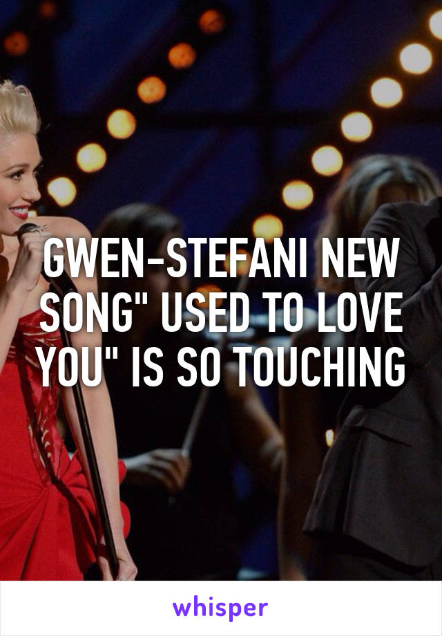 GWEN-STEFANI NEW SONG" USED TO LOVE YOU" IS SO TOUCHING