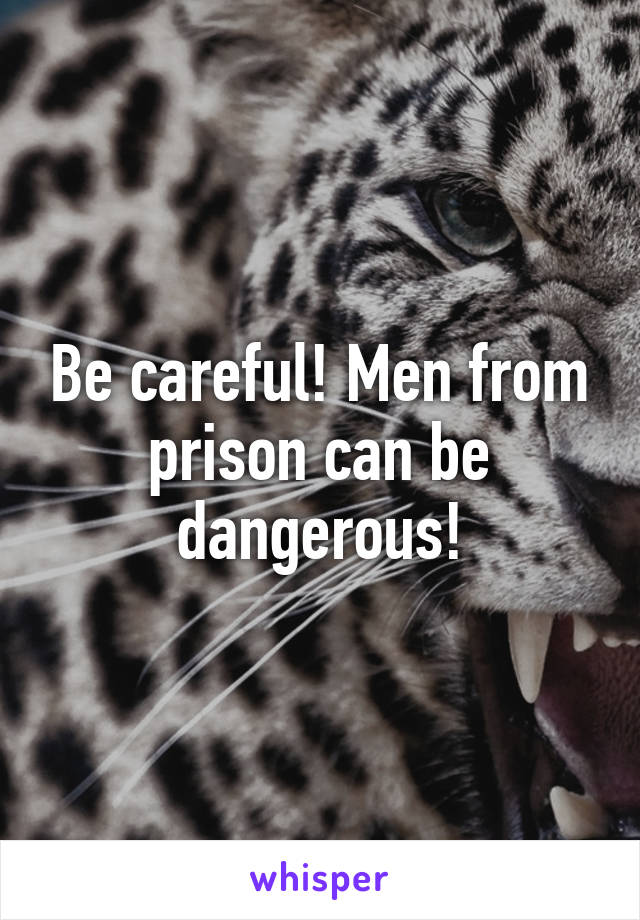 Be careful! Men from prison can be dangerous!